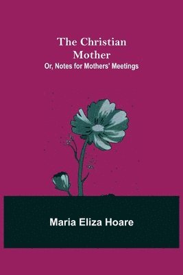 Maria Eliza Hoare - Christian Mother; or, Notes for Mothers' Meetings, Häftad