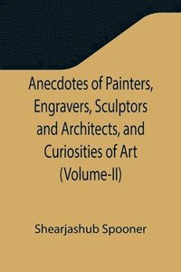 bokomslag Anecdotes of Painters, Engravers, Sculptors and Architects, and Curiosities of Art (Volume-II)