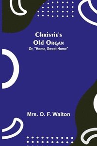 bokomslag Christie's Old Organ; Or, Home, Sweet Home