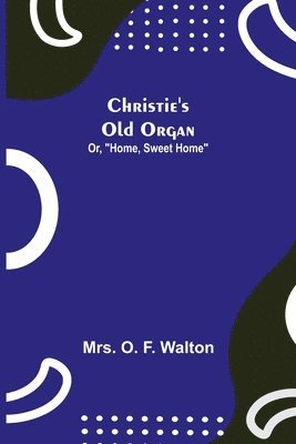 Christie's Old Organ; Or, Home, Sweet Home 1