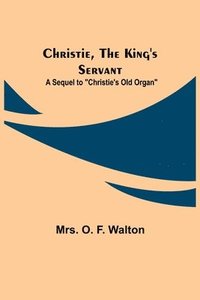 bokomslag Christie, the King's Servant; A Sequel to "Christie's Old Organ"