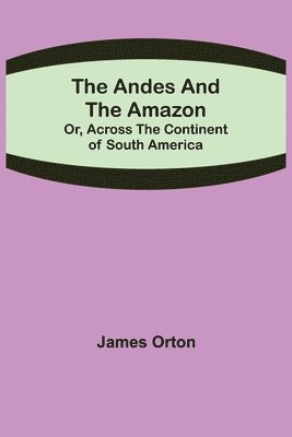 James Orton - Andes and the Amazon; Or, Across the Continent of South America, Häftad