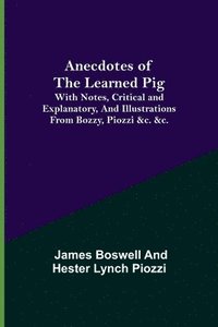 bokomslag Anecdotes of the Learned Pig; With Notes, Critical and Explanatory, and Illustrations from Bozzy, Piozzi &c. &c.