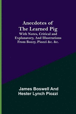 James Boswell, Hester Lynch Piozzi - Anecdotes of the Learned Pig; With Notes, Critical and Explanatory, and Illustrations from Bozzy, Piozzi &c. &c., Häftad
