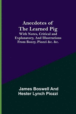 Anecdotes of the Learned Pig; With Notes, Critical and Explanatory, and Illustrations from Bozzy, Piozzi &c. &c. 1