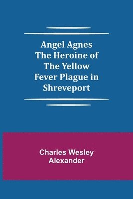 bokomslag Angel Agnes; The Heroine of the Yellow Fever Plague in Shreveport