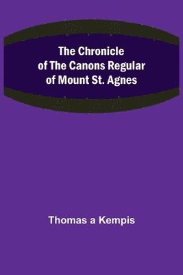 Thomas A'Kempis, Thomas a Kempis, Thomas A Kempis - Chronicle of the Canons Regular of Mount St. Agnes, Häftad
