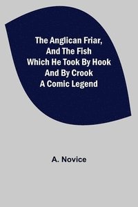 bokomslag Anglican Friar, and the Fish which he Took by Hook and by Crook; A Comic Legend