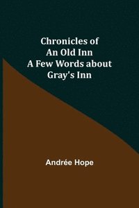 bokomslag Chronicles of an Old Inn; A Few Words about Gray's Inn