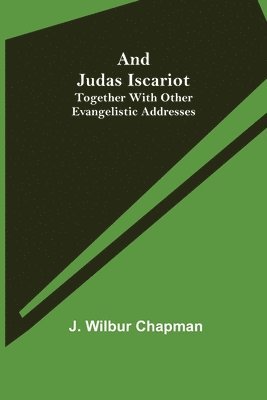 J Wilbur Chapman - And Judas Iscariot; Together with other evangelistic addresses, Häftad
