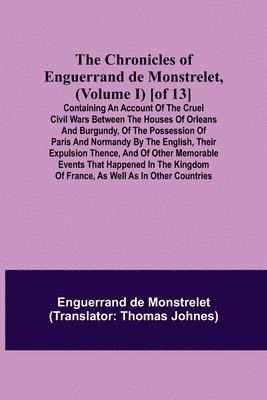 Enguerrand de Monstrelet, Enguerrand De Monstrelet - Chronicles of Enguerrand de Monstrelet, (Volume I) [of 13]; Containing an account of the cruel civil wars between the houses of Orleans and Burgundy, of the possession of Paris and Normandy by the English, their expulsion thence, and of other memorable eve, Häftad