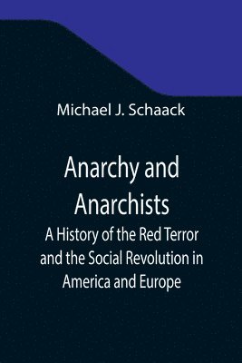 Michael J Schaack, Michael J. Schaack - Anarchy and Anarchists; A History of the Red Terror and the Social Revolution in America and Europe; Communism, Socialism, and Nihilism in Doctrine and in Deed; The Chicago Haymarket Conspiracy and the Detection and Trial of the Conspirators, Häftad