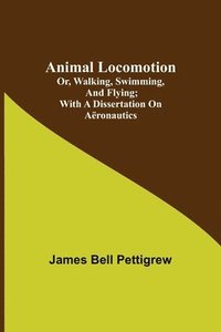 bokomslag Animal Locomotion; or, walking, swimming, and flying; With a dissertation on aeronautics