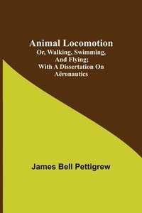 bokomslag Animal Locomotion; or, walking, swimming, and flying; With a dissertation on aëronautics