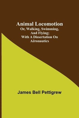 Animal Locomotion; or, walking, swimming, and flying; With a dissertation on aronautics 1