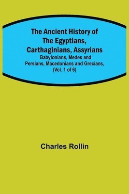 bokomslag Ancient History of the Egyptians, Carthaginians, Assyrians; Babylonians, Medes and Persians, Macedonians and Grecians, (Vol. 1 of 6)