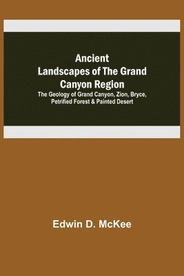 Ancient Landscapes of the Grand Canyon Region; The Geology of Grand Canyon, Zion, Bryce, Petrified Forest & Painted Desert 1