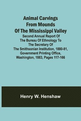 bokomslag Animal Carvings from Mounds of the Mississippi Valley; Second Annual Report of the Bureau of Ethnology to the Secretary of the Smithsonian Institution, 1880-81, Government Printing Office,