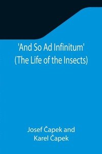bokomslag And So Ad Infinitum' (The Life of the Insects); An Entomological Review, in Three Acts, a Prologue and an Epilogue