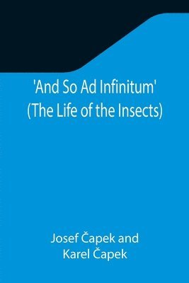 And So Ad Infinitum' (The Life of the Insects); An Entomological Review, in Three Acts, a Prologue and an Epilogue 1