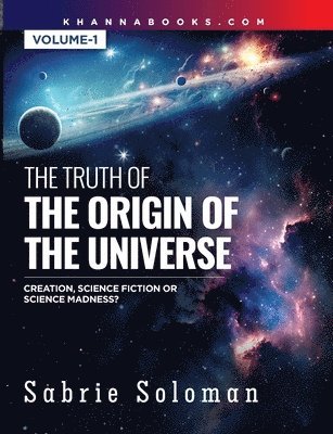 bokomslag THE TRUTH OF THE ORIGIN OF THE UNIVERSE THE ORIGIN OF THE UNIVERSE - CREATION, SCIENCE FICTION OR SCIENCE MADNESS? Volume 1