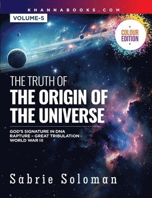 The Truth of the Origin of the Universe (God's Signature in Dna's Code the Rapture Before the Universal Great Tribulation and World War III) 1