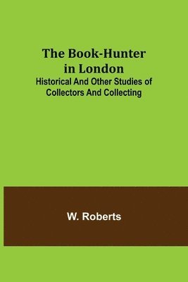 The Book-Hunter in London; Historical and Other Studies of Collectors and Collecting 1