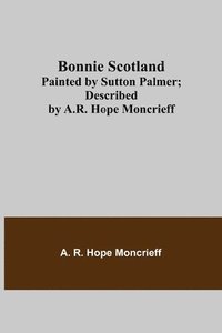 bokomslag Bonnie Scotland; Painted by Sutton Palmer; Described by A.R. Hope Moncrieff