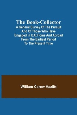 bokomslag The Book-Collector; A General Survey of the Pursuit and of those who have engaged in it at Home and Abroad from the Earliest Period to the Present Time