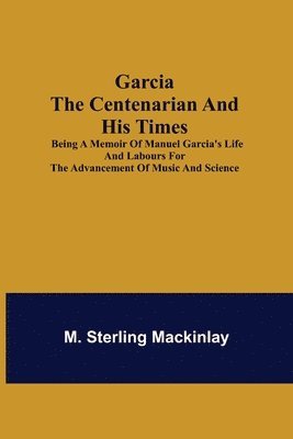 bokomslag Garcia the Centenarian and His Times; Being a Memoir of Manuel Garcia's Life and Labours for the Advancement of Music and Science