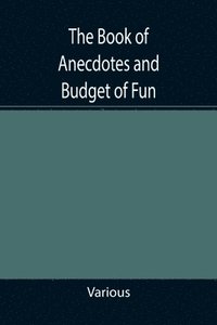 bokomslag The Book of Anecdotes and Budget of Fun; containing a collection of over one thousand of the most laughable sayings and jokes of celebrated wits and humorists