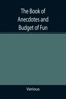Various - Book of Anecdotes and Budget of Fun; containing a collection of over one thousand of the most laughable sayings and jokes of celebrated wits and humorists, Häftad