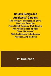 bokomslag Garden Design and Architects' Gardens; Two reviews, illustrated, to show, by actual examples from British gardens, that clipping and aligning trees to make them 'harmonise' with architecture is bar...
