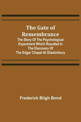 Frederick Bligh Bond - Gate of Remembrance; The Story of the Psychological Experiment which Resulted in the Discovery of the Edgar Chapel at Glastonbury, Häftad