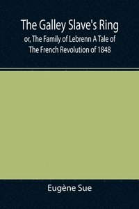 bokomslag Galley Slave's Ring; or, The Family of Lebrenn A Tale of The French Revolution of 1848