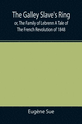 Galley Slave's Ring; or, The Family of Lebrenn A Tale of The French Revolution of 1848 1