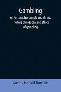 bokomslag Gambling; or, Fortuna, her temple and shrine; The true philosophy and ethics of gambling
