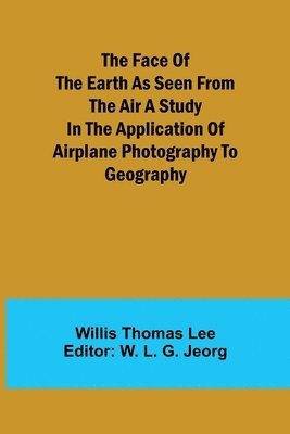 Willis Thomas Lee, W L G Jeorg - Face of the Earth as Seen from the Air A Study in the Application of Airplane Photography to Geography, Häftad