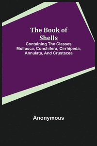 bokomslag The Book of Shells; Containing the Classes Mollusca, Conchifera, Cirrhipeda, Annulata, and Crustacea