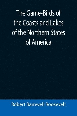 Robert Barnwell Roosevelt - Game-Birds of the Coasts and Lakes of the Northern States of America; A full account of the sporting along our sea-shores and inland waters, with a comparison of the merits of breech-loaders and muzzle-loaders, Häftad