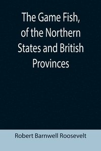 bokomslag The Game Fish, of the Northern States and British Provinces; With an account of the salmon and sea-trout fishing of Canada and New Brunswick, together with simple directions for tying artificial
