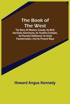 bokomslag The Book of the West; The story of western Canada, its birth and early adventures, its youthful combats, its peaceful settlement, its great transformation, and its present ways