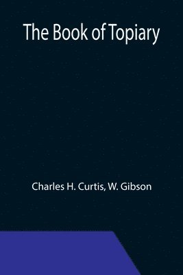 Charles H Curtis, W Gibson, Charles H. Curtis, W. Gibson - book of topiary, Häftad