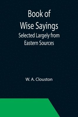 Book of Wise Sayings; Selected Largely from Eastern Sources 1