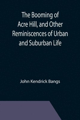 John Kendrick Bangs - Booming of Acre Hill, and Other Reminiscences of Urban and Suburban Life, Häftad