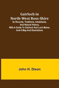 bokomslag Gairloch in North-West Ross-Shire; Its Records, Traditions, Inhabitants, and Natural History, with a Guide to Gairloch and Loch Maree, and a Map and Illustrations