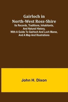 Gairloch in North-West Ross-Shire; Its Records, Traditions, Inhabitants, and Natural History, with a Guide to Gairloch and Loch Maree, and a Map and Illustrations 1