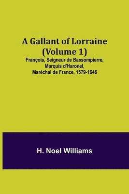 Gallant of Lorraine (Volume 1) François, Seigneur de Bassompierre, Marquis d'Haronel, Maréchal de France, 1579-1646