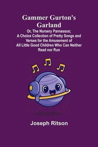 bokomslag Gammer Gurton's Garland; Or, The Nursery Parnassus; A Choice Collection of Pretty Songs and Verses for the Amusement of All Little Good Children Who Can Neither Read nor Run.