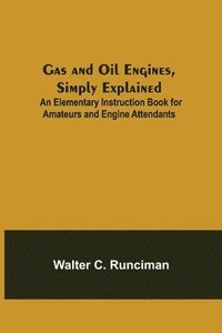 bokomslag Gas and Oil Engines, Simply Explained; An Elementary Instruction Book for Amateurs and Engine Attendants